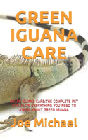 Green Iguana Care: Green Iguana Care: The Complete Pet Guilde on Everything You Need to Know about Green Iguana