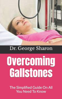 Overcoming Gallstones: The Simplified Guide On All You Need To Know