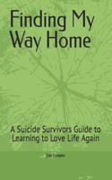 Finding My Way Home: A Suicide Survivors Guide to Learning to Love Life Again