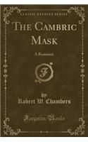 The Cambric Mask: A Romance (Classic Reprint): A Romance (Classic Reprint)