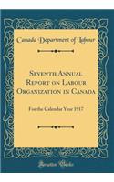 Seventh Annual Report on Labour Organization in Canada: For the Calendar Year 1917 (Classic Reprint)