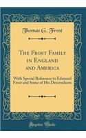 The Frost Family in England and America: With Special Reference to Edmund Frost and Some of His Descendants (Classic Reprint)