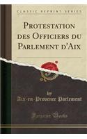 Protestation Des Officiers Du Parlement d'Aix (Classic Reprint)