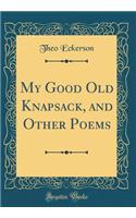 My Good Old Knapsack, and Other Poems (Classic Reprint)