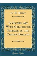 A Vocabulary With Colloquial Phrases, of the Canton Dialect (Classic Reprint)