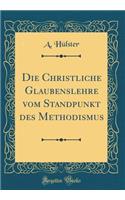 Die Christliche Glaubenslehre Vom Standpunkt Des Methodismus (Classic Reprint)
