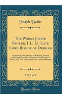 The Works Joseph Butler, LL. D., Late Lord Bishop of Durham, Vol. 1 of 2: Containing, the Analogy of Religion, Natural and Revealed, to the Constitution and Course of Nature, and Two Dissertations on Personal Identity (Classic Reprint)