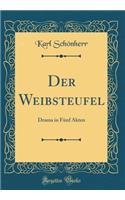 Der Weibsteufel: Drama in FÃ¼nf Akten (Classic Reprint): Drama in FÃ¼nf Akten (Classic Reprint)