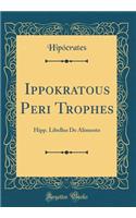 Ippokratous Peri Trophes: Hipp. Libellus De Alimento (Classic Reprint)