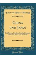 China Und Japan: Erlebnisse, Studien, Beobachtungen Auf Einer Reise Um Die Welt (Classic Reprint)