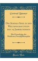 Die Soziale Idee in Den Weltanschauungen Des 19 Jahrhunderts: Die Grundzï¿½ge Der Modernen Sozialphilosophie (Classic Reprint): Die Grundzï¿½ge Der Modernen Sozialphilosophie (Classic Reprint)