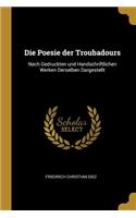 Die Poesie der Troubadours: Nach Gedruckten und Handschriftlichen Werken Derselben Dargestellt