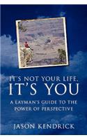 It's Not Your Life, It's You!