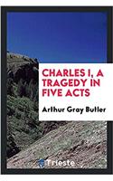 Charles I, a Tragedy in Five Acts