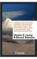 Museum of Fine Arts, Boston. Catalogue of Casts: Part I, The Egyptian casts; Part II, Chaldaean and Assyrian sculpture