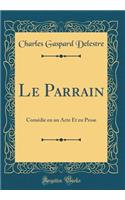 Le Parrain: ComÃ©die En Un Acte Et En Prose (Classic Reprint)