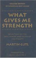 What Gives ME Strength: Reflections on the Basic Prayers and Truths of Chirstianity