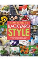 Matthew Mead's Backyard Style: Hundreds of Fresh Ideas for Outdoor Spaces