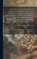 Collection of Decorative Works, Comprising Paintings, Drawings, Cartoons, Sketches, and Reproductions of Paintings by Mr. Edwin Howland Blashfield, Mrs. Mary Fairchild Low, and Mr. Will H. Low: Opening Sunday Morning, May 21st, 1911 ... at The...