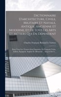 Dictionnaire D'architecture, Civile, Militaire Et Navale, Antique, Ancienne Et Moderne, Et De Tous Les Arts Et Métiers Qui En Dépendent: Dont Tous Les Termes Sont Exprimés, En François, Latin, Italien, Espagnol, Anglois Et Allemand ... Auquel On A...