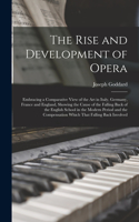 Rise and Development of Opera; Embracing a Comparative View of the art in Italy, Germany, France and England, Showing the Cause of the Falling Back of the English School in the Modern Period and the Compensation Which That Falling Back Involved