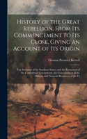History of the Great Rebellion, From Its Commencement to Its Close, Giving an Account of Its Origin
