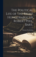 Political Life of the Right Honourable Sir Robert Peel, Bart.