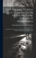 Course of Study in Civics, Grades One to Six for the Public Schools of Philadelphia: John P.Garber, Superintendent of Public Schools. Authorized by the Board of Public Education July 11, 1916