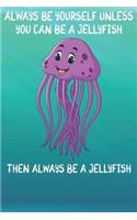 Always Be Yourself Unless You Can Be A Jellyfish Then Always Be A Jellyfish: Cute Jellyfish Lovers Journal / Notebook / Diary / Birthday Gift (6x9 - 110 Blank Lined Pages)