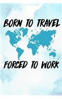 Born To Travel Forced To Work