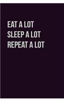 Eat Alot sleep Alot Repeat A Lot