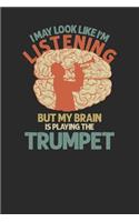 I May Look Like I'm Listening But My Brain Is Playing The Trumpet