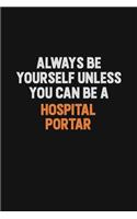 Always Be Yourself Unless You can Be A Hospital Portar