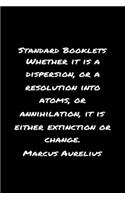 Standard Booklets Whether It Is A Dispersion or A Resolution into Atoms Or Annihilation It Is Either Extinction Or Change Marcus Aurelius: A soft cover blank lined journal with a Marcus Aurelius quote at the top of each journal entry.