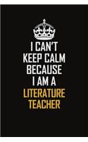 I Can't Keep Calm Because I Am A Literature Teacher: Motivational Career Pride Quote 6x9 Blank Lined Job Inspirational Notebook Journal