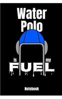 Water Polo Is My Fuel Notebook