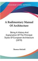 Rudimentary Manual Of Architecture: Being A History And Explanation Of The Principal Styles Of European Architecture (1870)