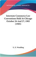 Interstate Commerce Law Conventions Held At Chicago October 26 And 27, 1905 (1905)