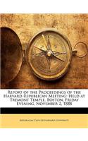 Report of the Proceedings of the Harvard Republican Meeting: Held at Tremont Temple, Boston, Friday Evening, November 2, 1888