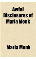 Awful Disclosures of Maria Monk; As Exhibited in a Narrative of Her Sufferings During Her Residence of Five Years as a Novice and Two Years as a Black