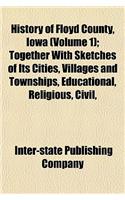 History of Floyd County, Iowa (Volume 1); Together with Sketches of Its Cities, Villages and Townships, Educational, Religious, Civil,