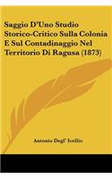 Saggio D'Uno Studio Storico-Critico Sulla Colonia E Sul Contadinaggio Nel Territorio Di Ragusa (1873): (Italian)