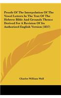 Proofs of the Interpolation of the Vowel Letters in the Text of the Hebrew Bible and Grounds Thence Derived for a Revision of Its Authorized English V: (English)