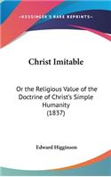 Christ Imitable: Or the Religious Value of the Doctrine of Christ's Simple Humanity (1837)