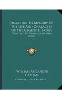 Discourse In Memory Of The Life And Character Of The George E. Badge