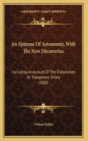 Epitome Of Astronomy, With The New Discoveries: Including An Account Of The Eidouranion Or Transparent Orrery (1800)