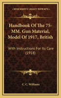 Handbook Of The 75-MM. Gun Material, Model Of 1917, British: With Instructions For Its Care (1918)