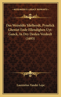 Des Weireldts Ydelheydt, Pynelick Gheniet Ende Ellendighen Uyt-Ganck, In Dry Deelen Verdeelt (1693)