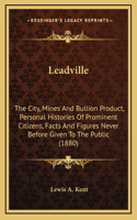 Leadville: The City, Mines And Bullion Product, Personal Histories Of Prominent Citizens, Facts And Figures Never Before Given To The Public (1880)