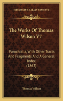 The Works Of Thomas Wilson V7: Parochialia, With Other Tracts And Fragments And A General Index (1863)(English)
